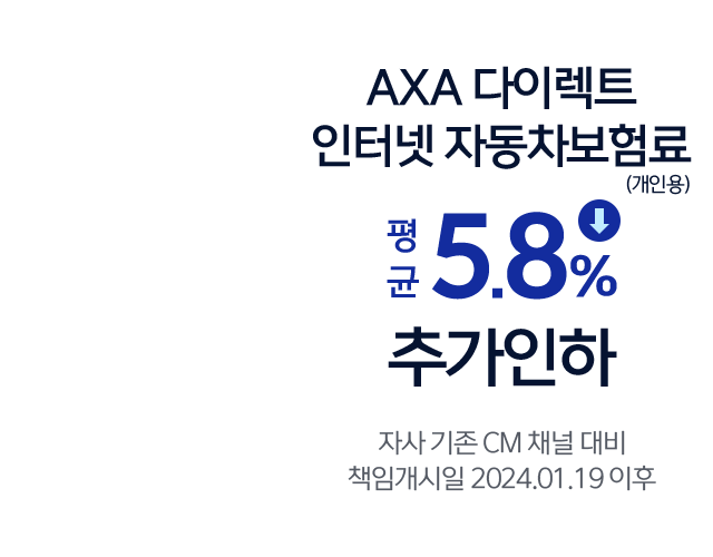AXA다이렉트 인터넷 자동차보험료(개인용) 평균 5.8% 추가인하 자사 기존 CM 채널 대비 책임개시일 2024.01.19 이후